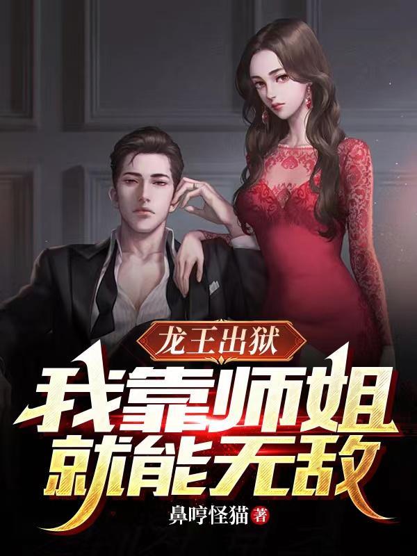 龙王出狱,我靠师姐就能无敌 龙王出狱,我靠师姐就能无敌